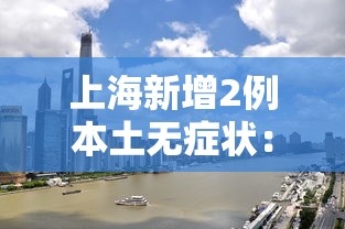 上海新增2例本土无症状:上海新增本土确诊5例无症状10例 上海新增2例本土无症状:上海新增本土确诊5例无症状10例
