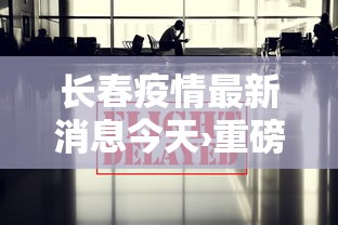 长春疫情最新消息今天›重磅长春最新发布 长春疫情最新消息今天›重磅长春最新发布