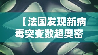 【法国发现新病毒突变数超奥密克戎·新冠病毒奥密克戎变异株】