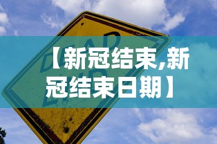 【新冠结束,新冠结束日期】 【新冠结束,新冠结束日期】