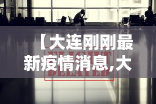 【大连刚刚最新疫情消息,大连最新病毒】 【大连刚刚最新疫情消息,大连最新病毒】