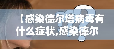 【感染德尔塔病毒有什么症状,感染德尔塔病毒有什么症状表现】