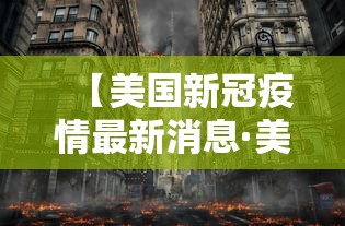 【美国新冠疫情最新消息·美国新冠疫情最新消息死亡人数】