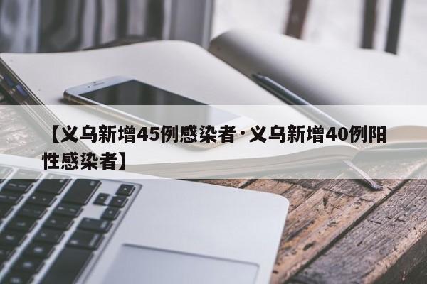 【义乌新增45例感染者·义乌新增40例阳性感染者】