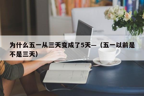 为什么五一从三天变成了5天—（五一以前是不是三天）