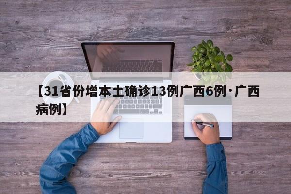 【31省份增本土确诊13例广西6例·广西 病例】