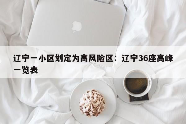 辽宁一小区划定为高风险区：辽宁36座高峰一览表