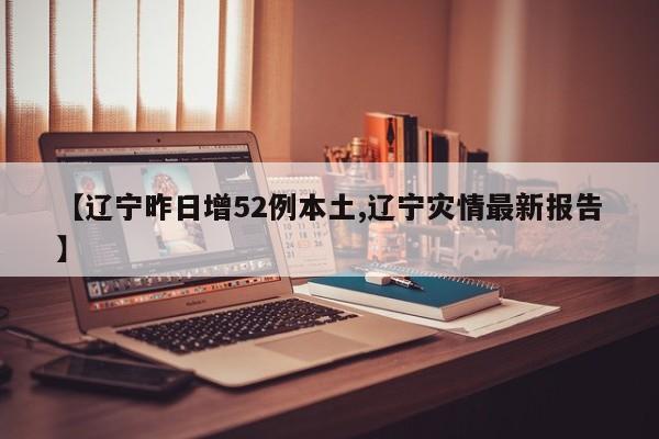 【辽宁昨日增52例本土,辽宁灾情最新报告】