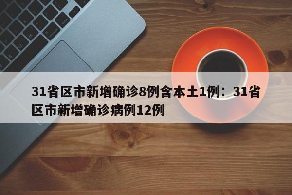31省区市新增确诊8例含本土1例:31省区市新增确诊病例12例