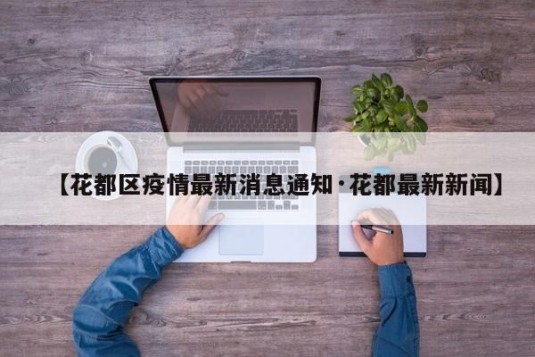 【花都区疫情最新消息通知·花都最新新闻】