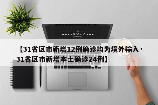 【31省区市新增12例确诊均为境外输入·31省区市新增本土确诊24例】