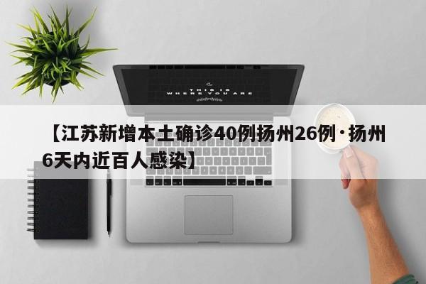 【江苏新增本土确诊40例扬州26例·扬州6天内近百人感染】