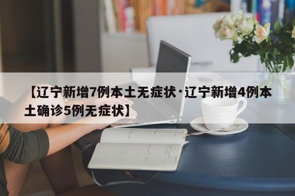 【辽宁新增7例本土无症状·辽宁新增4例本土确诊5例无症状】