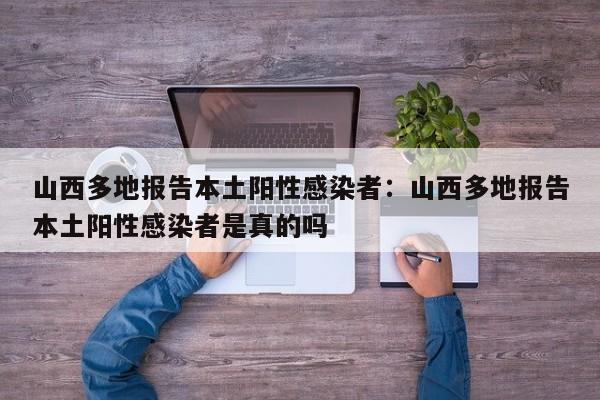 山西多地报告本土阳性感染者：山西多地报告本土阳性感染者是真的吗