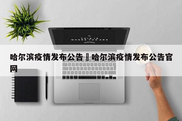 哈尔滨疫情发布公告›哈尔滨疫情发布公告官网
