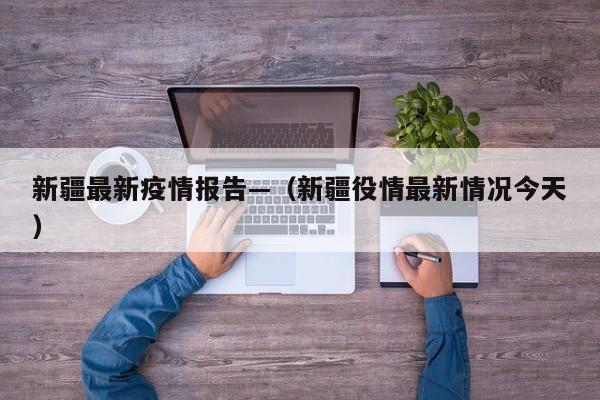新疆最新疫情报告—(新疆役情最新情况今天)