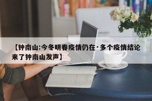 【钟南山:今冬明春疫情仍在·多个疫情结论来了钟南山发声】