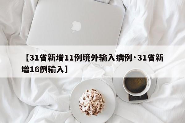 【31省新增11例境外输入病例·31省新增16例输入】