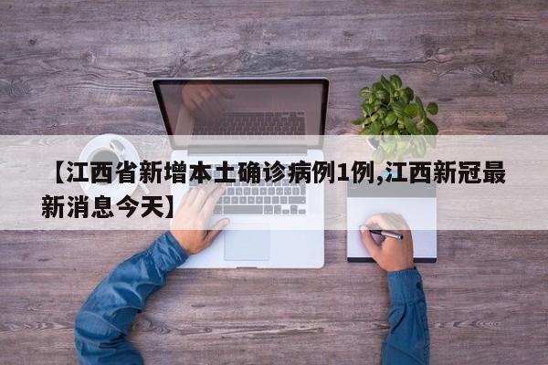 【江西省新增本土确诊病例1例,江西新冠最新消息今天】