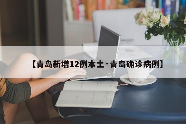 【青岛新增12例本土·青岛确诊病例】