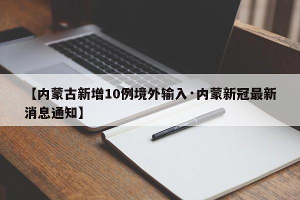【内蒙古新增10例境外输入·内蒙新冠最新消息通知】