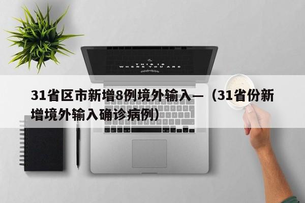 31省区市新增8例境外输入—(31省份新增境外输入确诊病例)