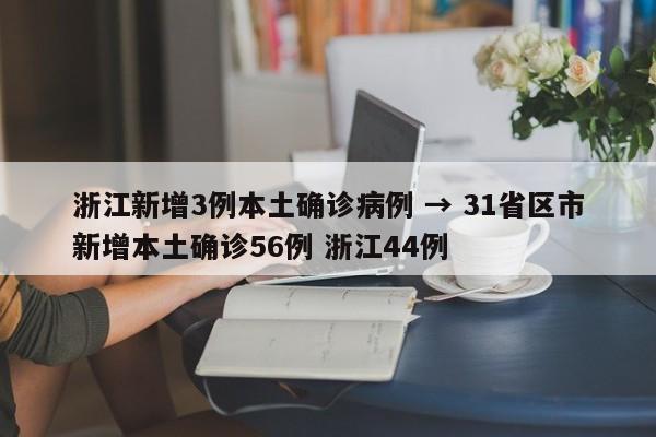 浙江新增3例本土确诊病例 → 31省区市新增本土确诊56例 浙江44例