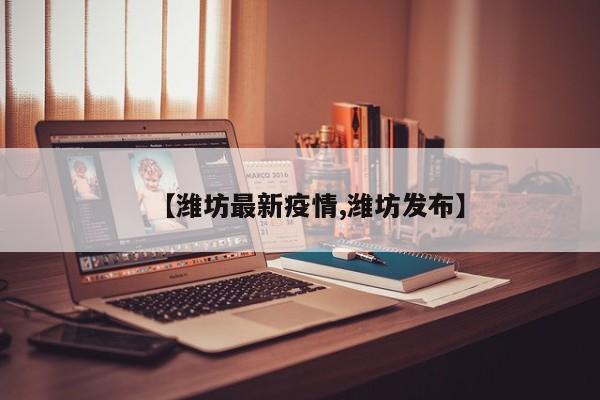 【潍坊最新疫情,潍坊发布】