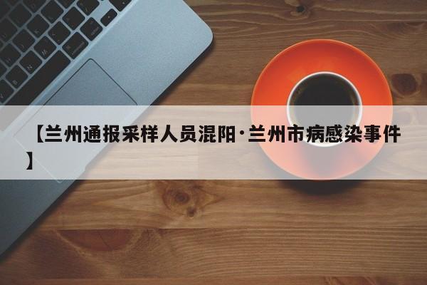 【兰州通报采样人员混阳·兰州市病感染事件】