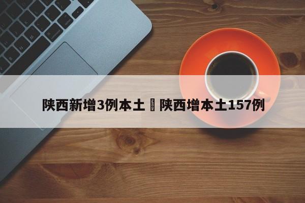 陕西新增3例本土›陕西增本土157例