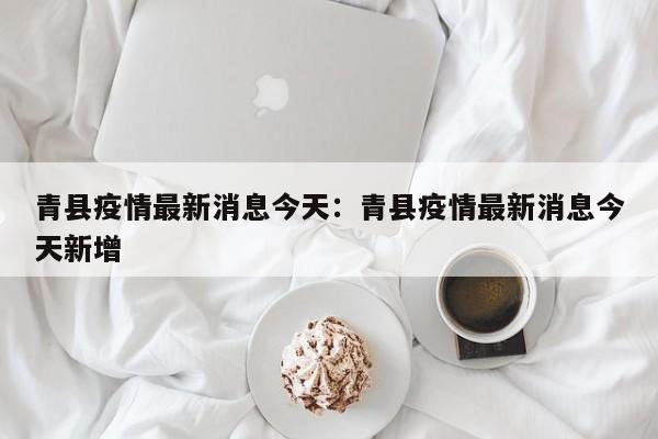 青县疫情最新消息今天:青县疫情最新消息今天新增