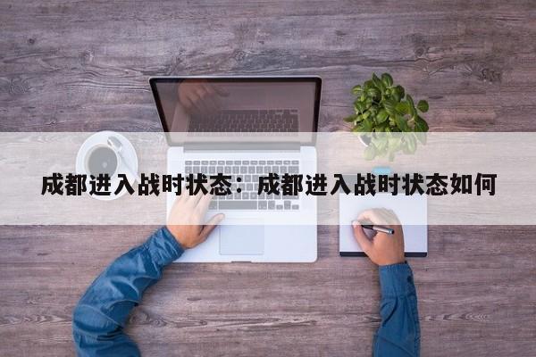 成都进入战时状态:成都进入战时状态如何