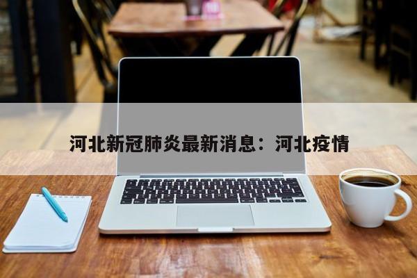 河北新冠肺炎最新消息：河北疫情