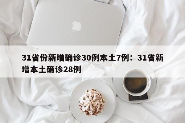31省份新增确诊30例本土7例：31省新增本土确诊28例