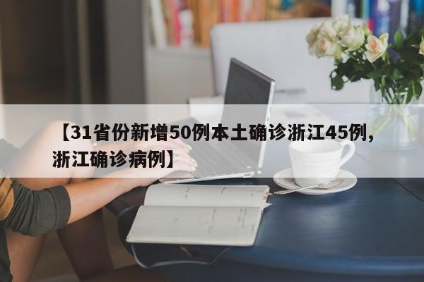 【31省份新增50例本土确诊浙江45例,浙江确诊病例】
