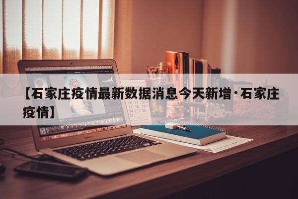 【石家庄疫情最新数据消息今天新增·石家庄 疫情】