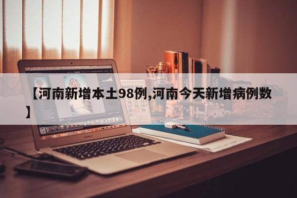 【河南新增本土98例,河南今天新增病例数】