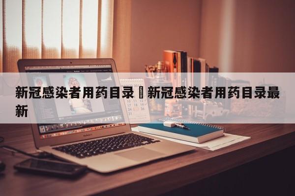 新冠感染者用药目录›新冠感染者用药目录最新