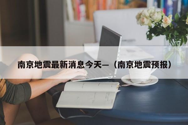 南京地震最新消息今天—（南京地震预报）