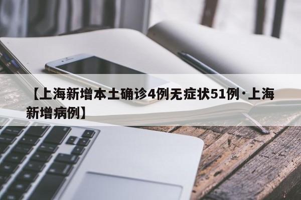 【上海新增本土确诊4例无症状51例·上海新增病例】