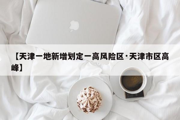 【天津一地新增划定一高风险区·天津市区高峰】
