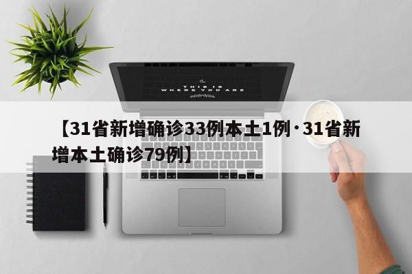 【31省新增确诊33例本土1例·31省新增本土确诊79例】