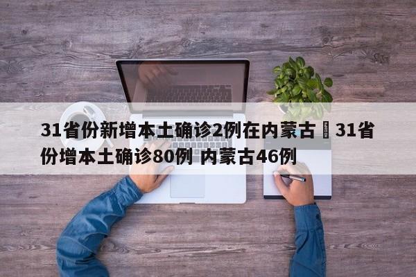 31省份新增本土确诊2例在内蒙古›31省份增本土确诊80例 内蒙古46例