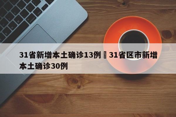 31省新增本土确诊13例›31省区市新增本土确诊30例
