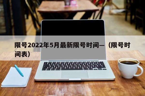 限号2022年5月最新限号时间—（限号时间表）