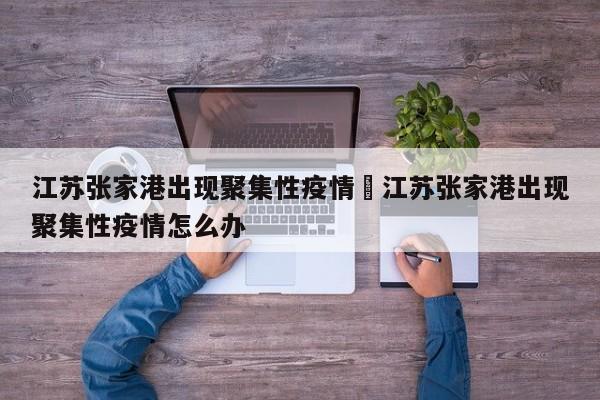 江苏张家港出现聚集性疫情›江苏张家港出现聚集性疫情怎么办