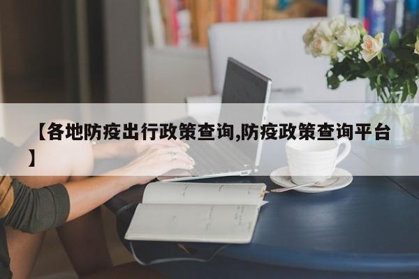 【各地防疫出行政策查询,防疫政策查询平台】