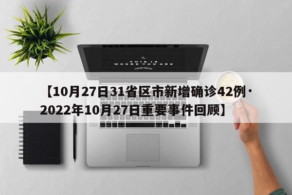 【10月27日31省区市新增确诊42例·2022年10月27日重要事件回顾】