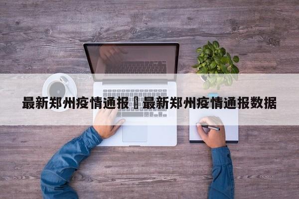 最新郑州疫情通报›最新郑州疫情通报数据