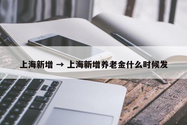 上海新增 → 上海新增养老金什么时候发